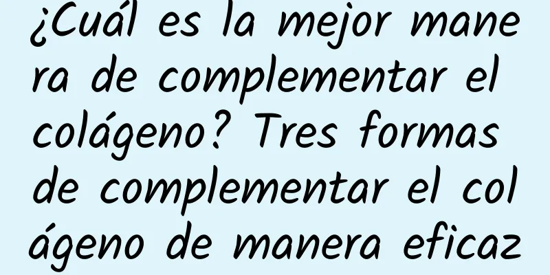 ¿Cuál es la mejor manera de complementar el colágeno? Tres formas de complementar el colágeno de manera eficaz