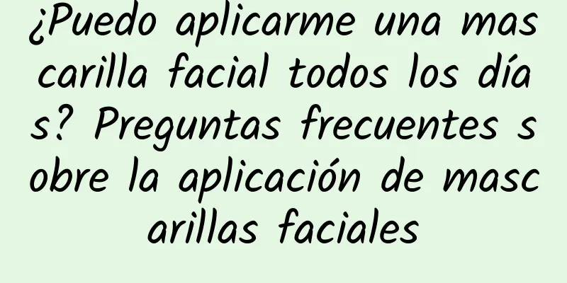 ¿Puedo aplicarme una mascarilla facial todos los días? Preguntas frecuentes sobre la aplicación de mascarillas faciales