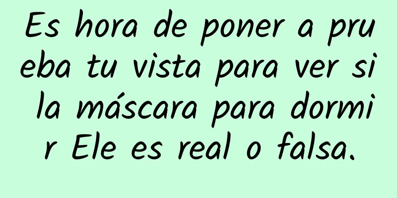 Es hora de poner a prueba tu vista para ver si la máscara para dormir Ele es real o falsa.