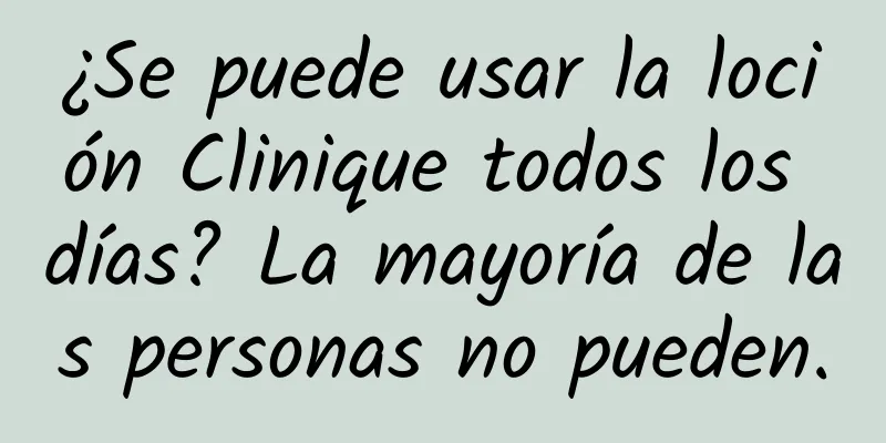 ¿Se puede usar la loción Clinique todos los días? La mayoría de las personas no pueden.