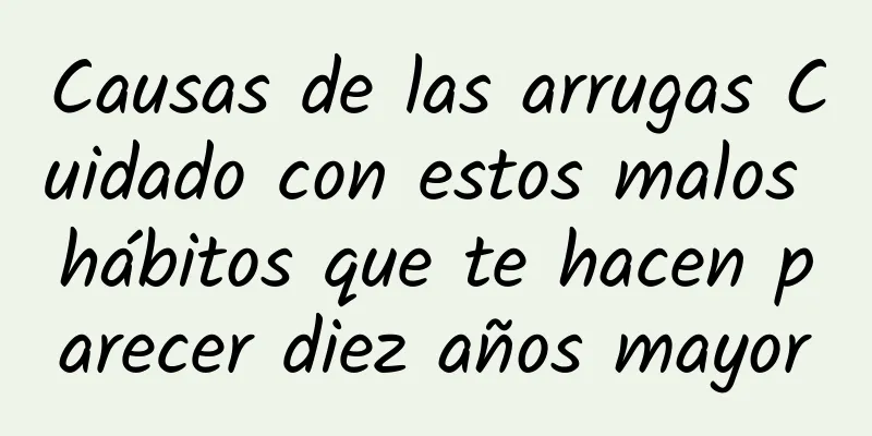 Causas de las arrugas Cuidado con estos malos hábitos que te hacen parecer diez años mayor