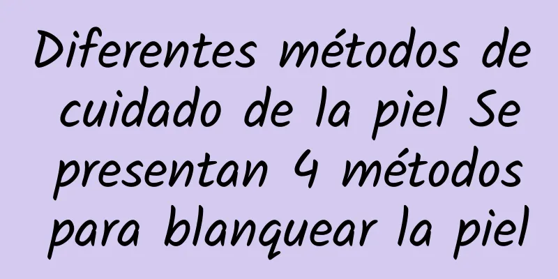 Diferentes métodos de cuidado de la piel Se presentan 4 métodos para blanquear la piel