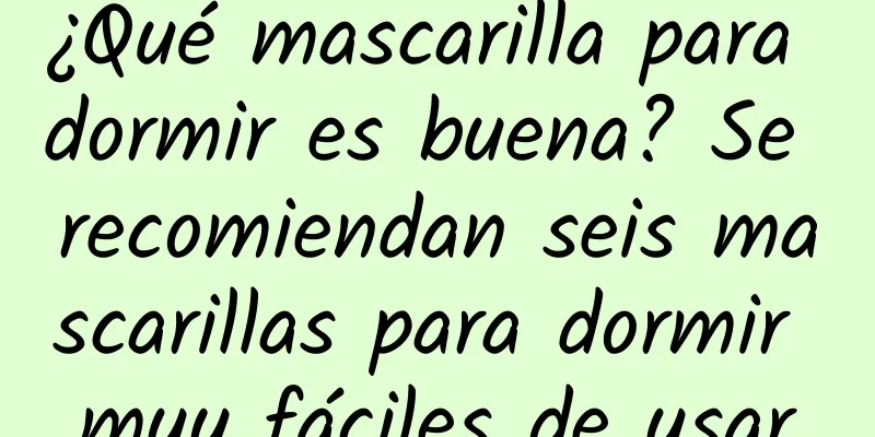 ¿Qué mascarilla para dormir es buena? Se recomiendan seis mascarillas para dormir muy fáciles de usar