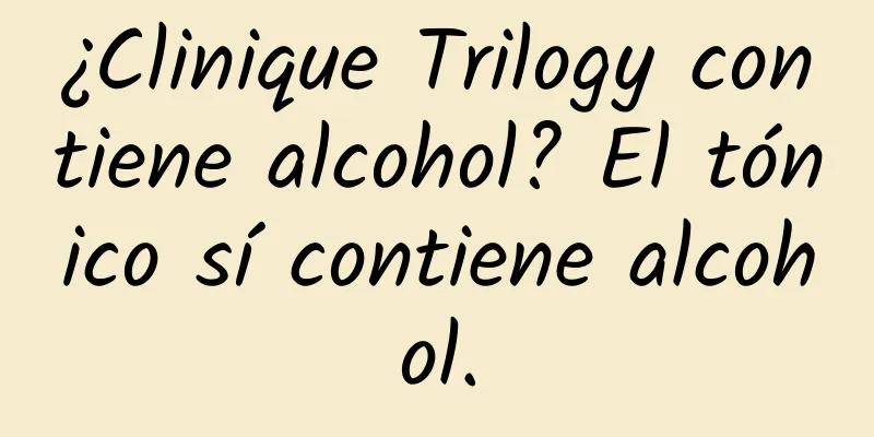 ¿Clinique Trilogy contiene alcohol? El tónico sí contiene alcohol.