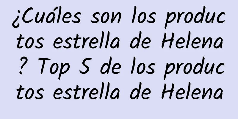 ¿Cuáles son los productos estrella de Helena? Top 5 de los productos estrella de Helena