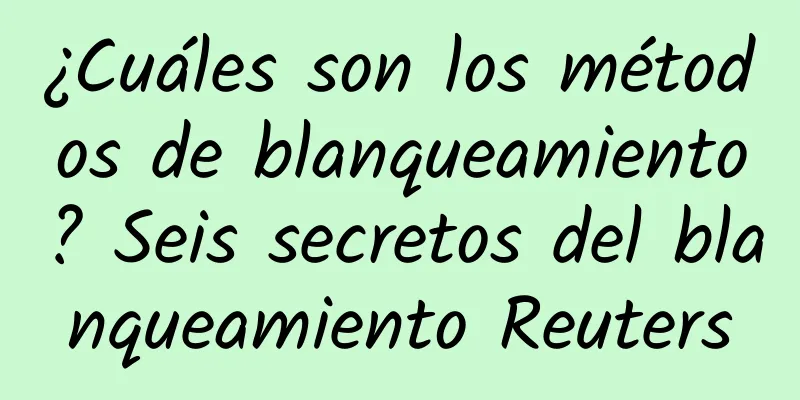 ¿Cuáles son los métodos de blanqueamiento? Seis secretos del blanqueamiento Reuters