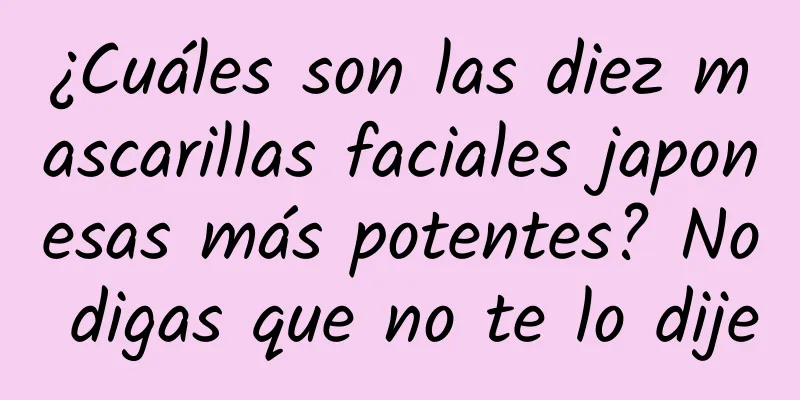 ¿Cuáles son las diez mascarillas faciales japonesas más potentes? No digas que no te lo dije
