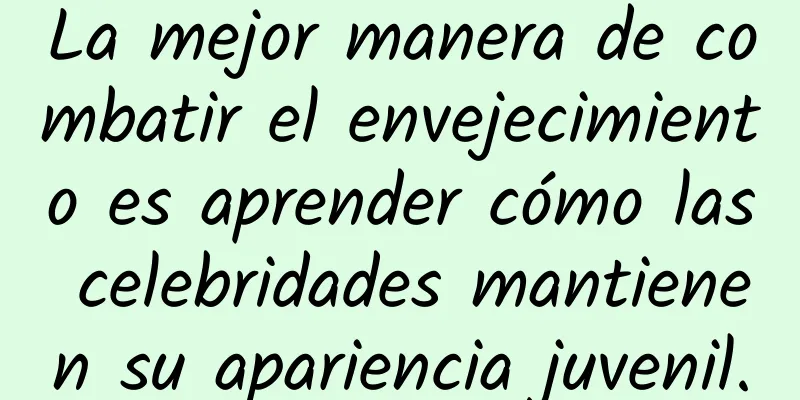 La mejor manera de combatir el envejecimiento es aprender cómo las celebridades mantienen su apariencia juvenil.