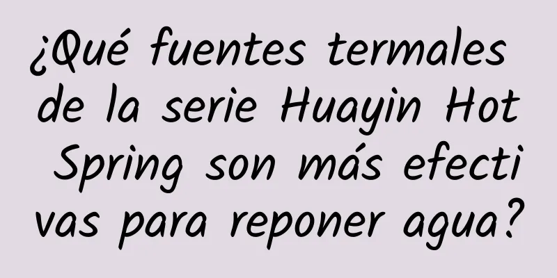 ¿Qué fuentes termales de la serie Huayin Hot Spring son más efectivas para reponer agua?