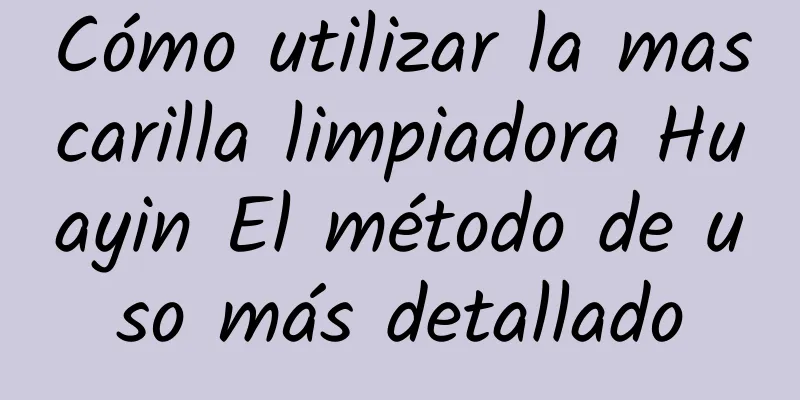 Cómo utilizar la mascarilla limpiadora Huayin El método de uso más detallado