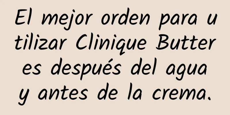 El mejor orden para utilizar Clinique Butter es después del agua y antes de la crema.