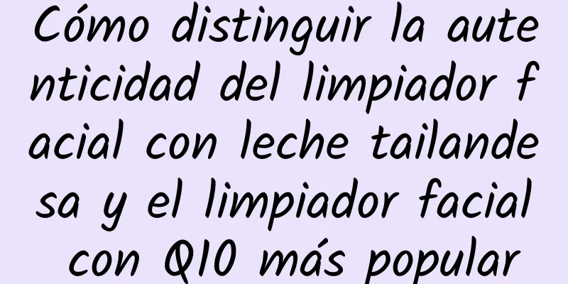 Cómo distinguir la autenticidad del limpiador facial con leche tailandesa y el limpiador facial con Q10 más popular