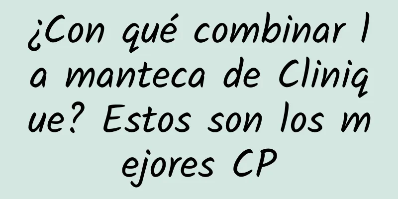 ¿Con qué combinar la manteca de Clinique? Estos son los mejores CP