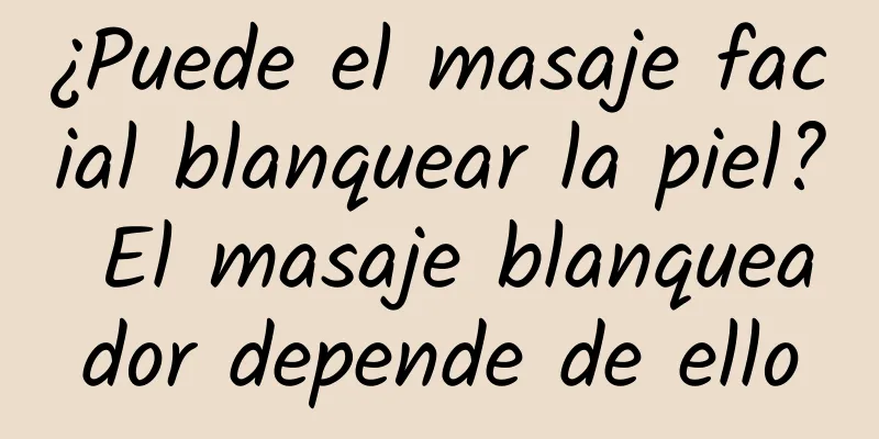 ¿Puede el masaje facial blanquear la piel? El masaje blanqueador depende de ello