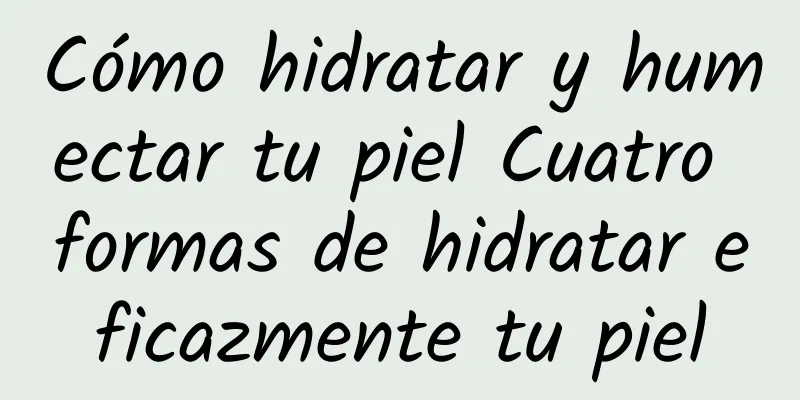 Cómo hidratar y humectar tu piel Cuatro formas de hidratar eficazmente tu piel