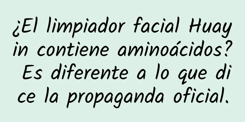 ¿El limpiador facial Huayin contiene aminoácidos? Es diferente a lo que dice la propaganda oficial.