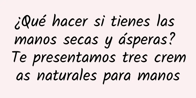 ¿Qué hacer si tienes las manos secas y ásperas? Te presentamos tres cremas naturales para manos