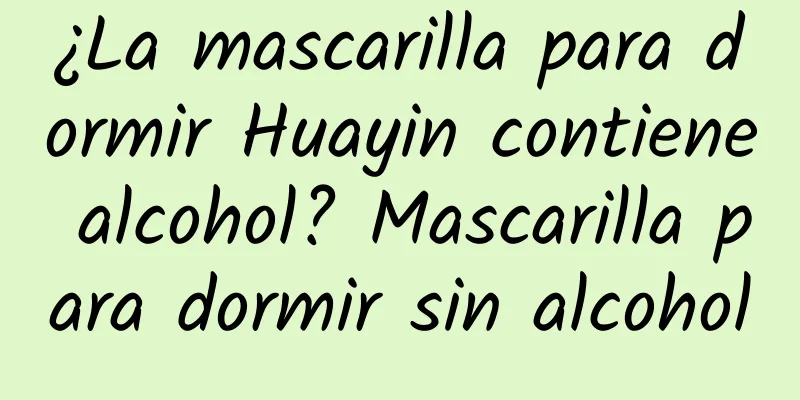 ¿La mascarilla para dormir Huayin contiene alcohol? Mascarilla para dormir sin alcohol