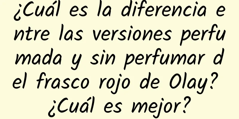 ¿Cuál es la diferencia entre las versiones perfumada y sin perfumar del frasco rojo de Olay? ¿Cuál es mejor?