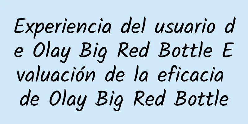 Experiencia del usuario de Olay Big Red Bottle Evaluación de la eficacia de Olay Big Red Bottle