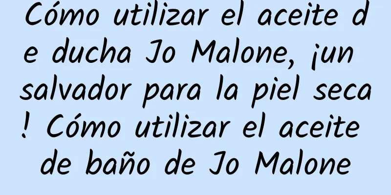 Cómo utilizar el aceite de ducha Jo Malone, ¡un salvador para la piel seca! Cómo utilizar el aceite de baño de Jo Malone