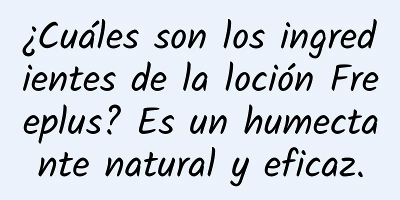 ¿Cuáles son los ingredientes de la loción Freeplus? Es un humectante natural y eficaz.