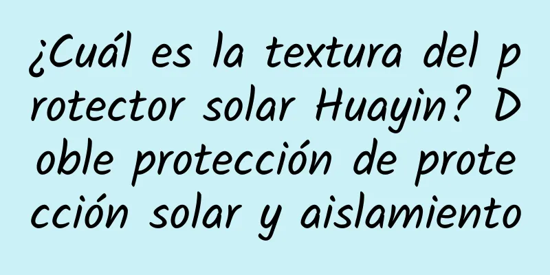 ¿Cuál es la textura del protector solar Huayin? Doble protección de protección solar y aislamiento