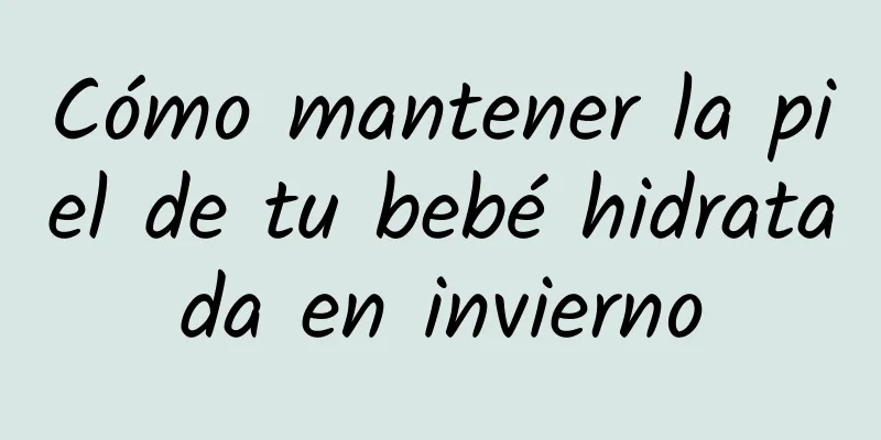 Cómo mantener la piel de tu bebé hidratada en invierno