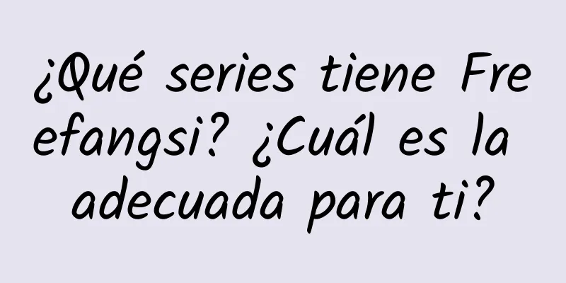 ¿Qué series tiene Freefangsi? ¿Cuál es la adecuada para ti?