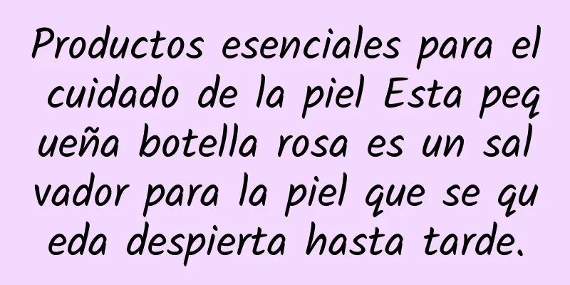 Productos esenciales para el cuidado de la piel Esta pequeña botella rosa es un salvador para la piel que se queda despierta hasta tarde.