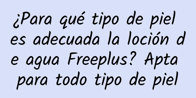 ¿Para qué tipo de piel es adecuada la loción de agua Freeplus? Apta para todo tipo de piel