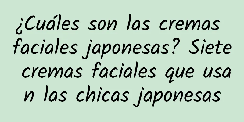 ¿Cuáles son las cremas faciales japonesas? Siete cremas faciales que usan las chicas japonesas