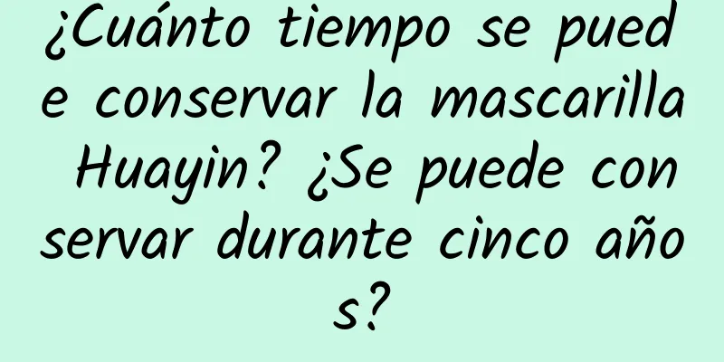 ¿Cuánto tiempo se puede conservar la mascarilla Huayin? ¿Se puede conservar durante cinco años?