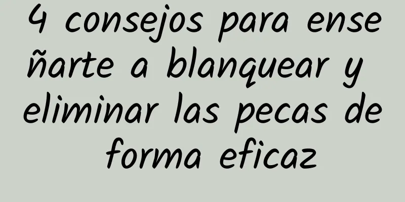 4 consejos para enseñarte a blanquear y eliminar las pecas de forma eficaz