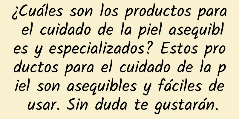 ¿Cuáles son los productos para el cuidado de la piel asequibles y especializados? Estos productos para el cuidado de la piel son asequibles y fáciles de usar. Sin duda te gustarán.