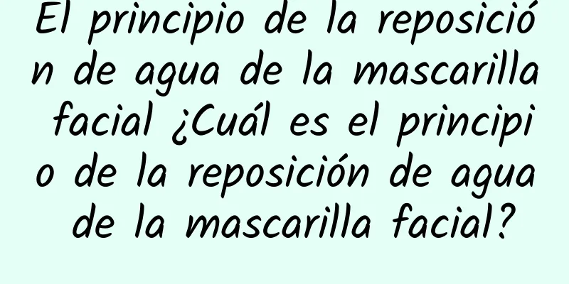 El principio de la reposición de agua de la mascarilla facial ¿Cuál es el principio de la reposición de agua de la mascarilla facial?