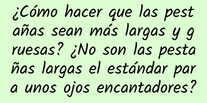 ¿Cómo hacer que las pestañas sean más largas y gruesas? ¿No son las pestañas largas el estándar para unos ojos encantadores?