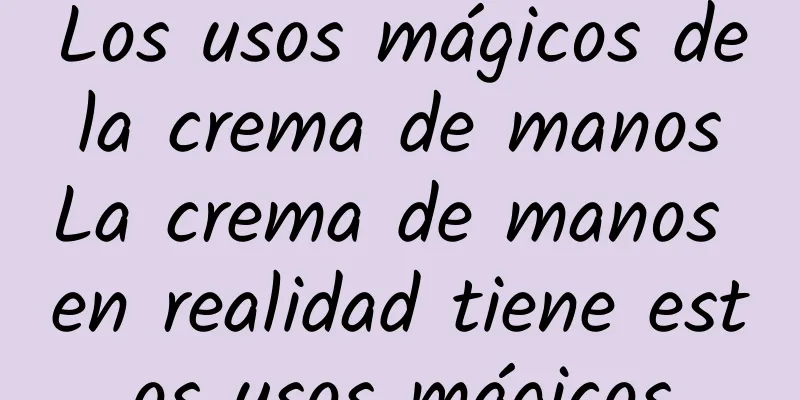 Los usos mágicos de la crema de manos La crema de manos en realidad tiene estos usos mágicos