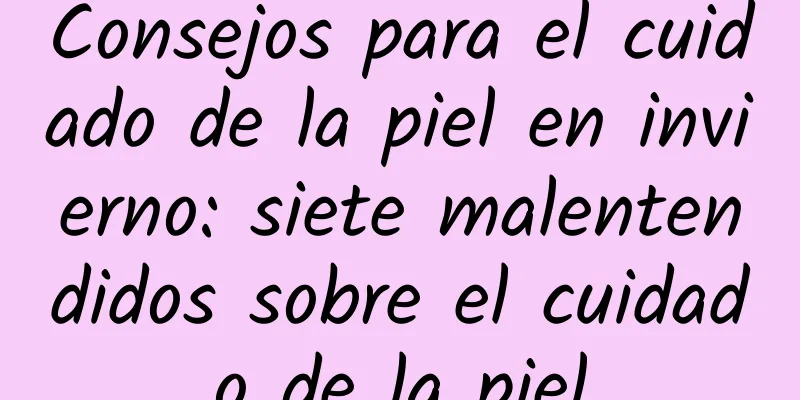 Consejos para el cuidado de la piel en invierno: siete malentendidos sobre el cuidado de la piel