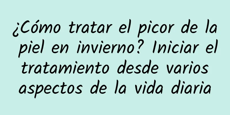 ¿Cómo tratar el picor de la piel en invierno? Iniciar el tratamiento desde varios aspectos de la vida diaria