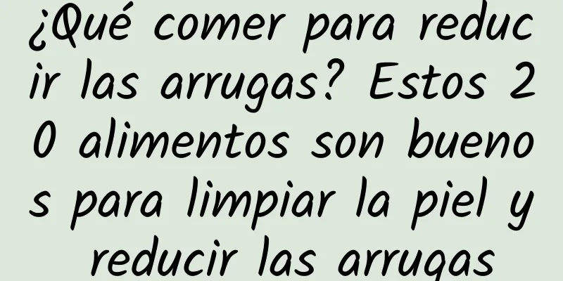 ¿Qué comer para reducir las arrugas? Estos 20 alimentos son buenos para limpiar la piel y reducir las arrugas