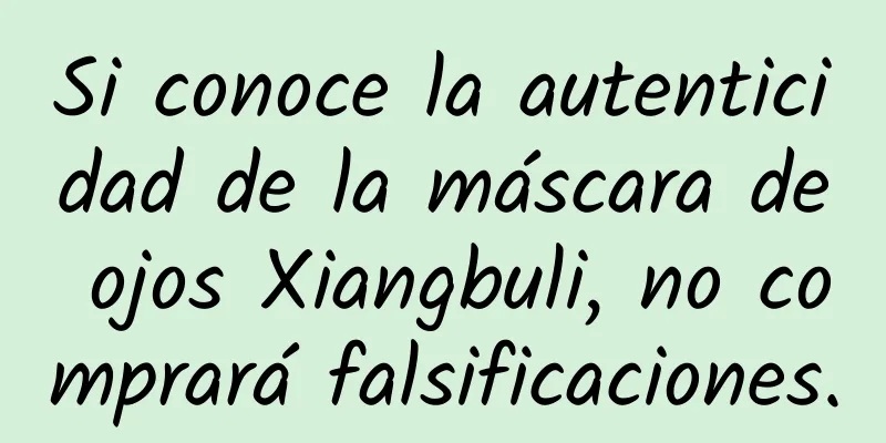 Si conoce la autenticidad de la máscara de ojos Xiangbuli, no comprará falsificaciones.