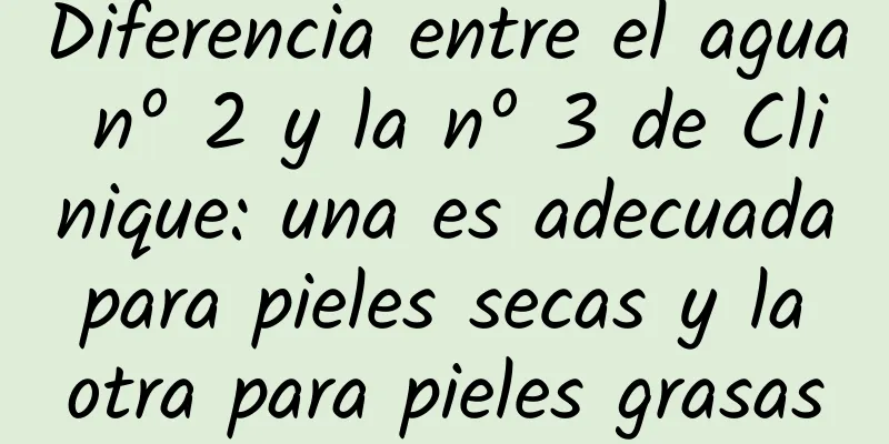 Diferencia entre el agua nº 2 y la nº 3 de Clinique: una es adecuada para pieles secas y la otra para pieles grasas