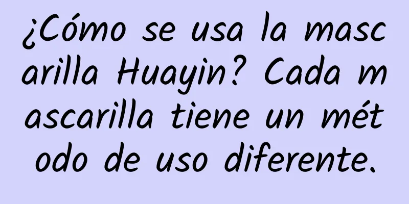 ¿Cómo se usa la mascarilla Huayin? Cada mascarilla tiene un método de uso diferente.