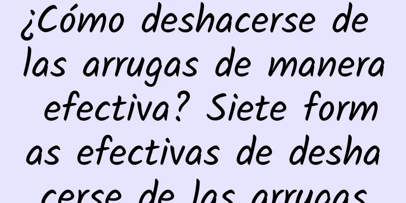 ¿Cómo deshacerse de las arrugas de manera efectiva? Siete formas efectivas de deshacerse de las arrugas