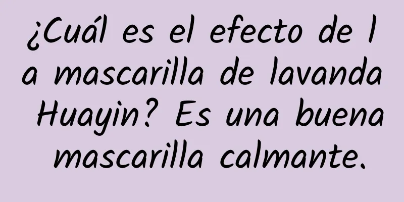 ¿Cuál es el efecto de la mascarilla de lavanda Huayin? Es una buena mascarilla calmante.