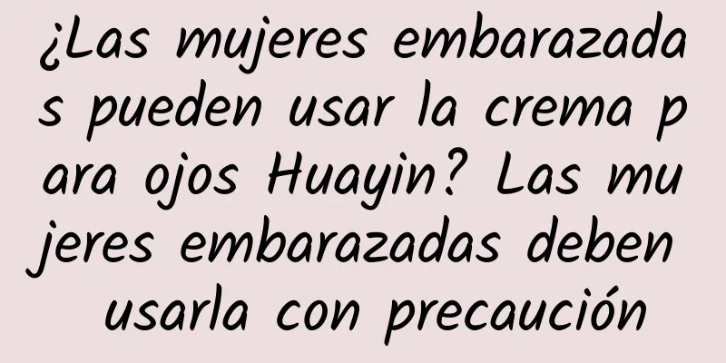 ¿Las mujeres embarazadas pueden usar la crema para ojos Huayin? Las mujeres embarazadas deben usarla con precaución