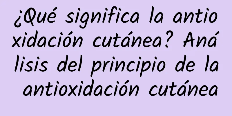 ¿Qué significa la antioxidación cutánea? Análisis del principio de la antioxidación cutánea