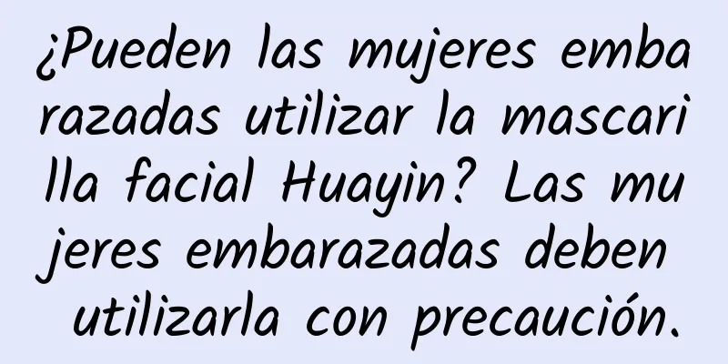 ¿Pueden las mujeres embarazadas utilizar la mascarilla facial Huayin? Las mujeres embarazadas deben utilizarla con precaución.