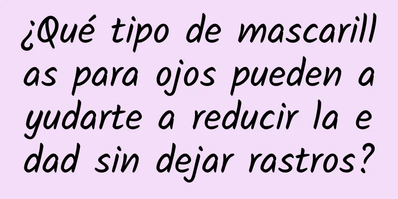 ¿Qué tipo de mascarillas para ojos pueden ayudarte a reducir la edad sin dejar rastros?